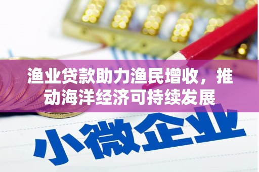 西屿渔业贷款助力渔民增收，推动海洋经济可持续发展