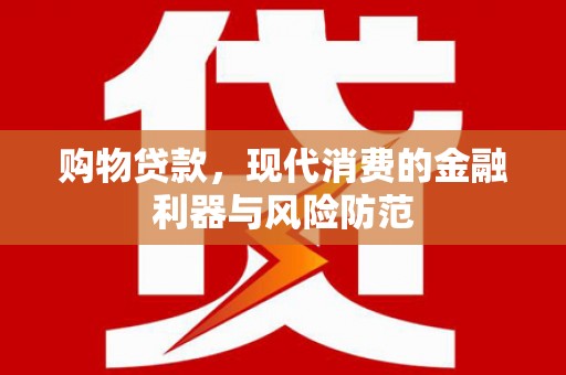 西屿购物贷款，现代消费的金融利器与风险防范