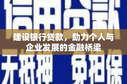 西屿建设银行贷款，助力个人与企业发展的金融桥梁