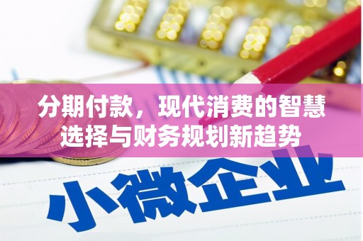 西屿分期付款，现代消费的智慧选择与财务规划新趋势