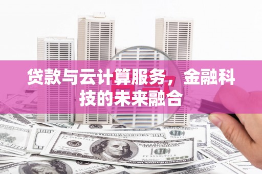 西屿贷款与云计算服务，金融科技的未来融合