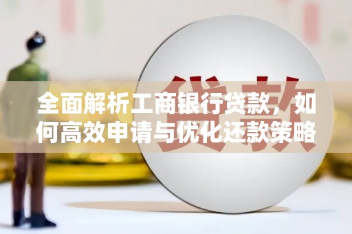西屿全面解析工商银行贷款，如何高效申请与优化还款策略