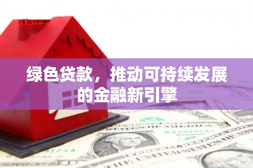 西屿绿色贷款，推动可持续发展的金融新引擎