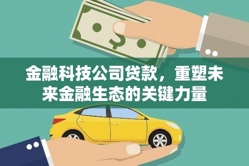 西屿金融科技公司贷款，重塑未来金融生态的关键力量