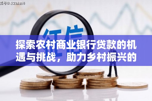 西屿探索农村商业银行贷款的机遇与挑战，助力乡村振兴的金融引擎
