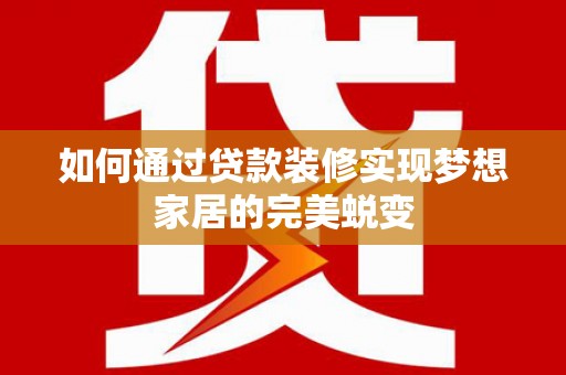 西屿如何通过贷款装修实现梦想家居的完美蜕变