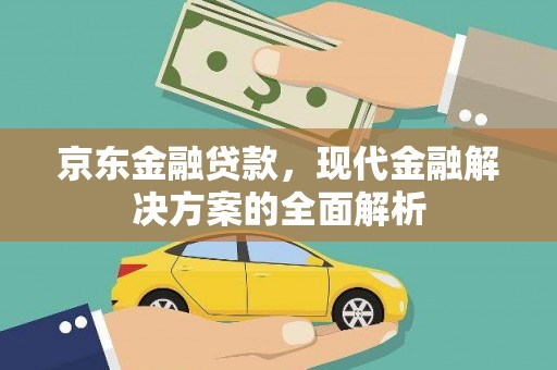 西屿京东金融贷款，现代金融解决方案的全面解析
