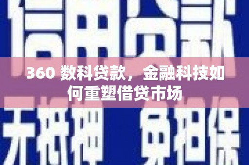 西屿360 数科贷款，金融科技如何重塑借贷市场