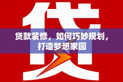 西屿贷款装修，如何巧妙规划，打造梦想家园