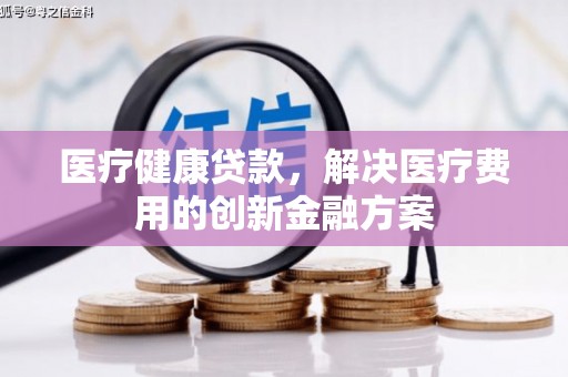 西屿医疗健康贷款，解决医疗费用的创新金融方案