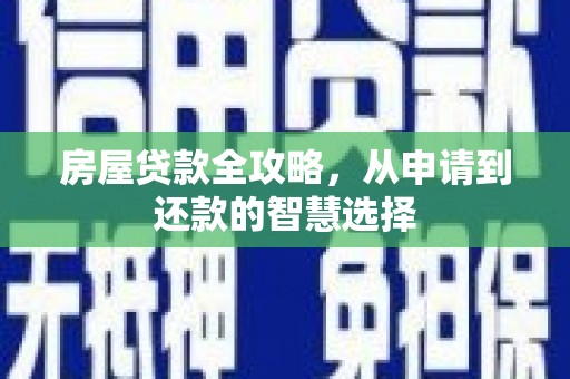西屿房屋贷款全攻略，从申请到还款的智慧选择