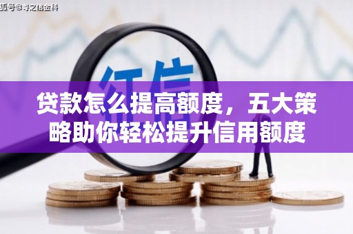 西屿贷款怎么提高额度，五大策略助你轻松提升信用额度
