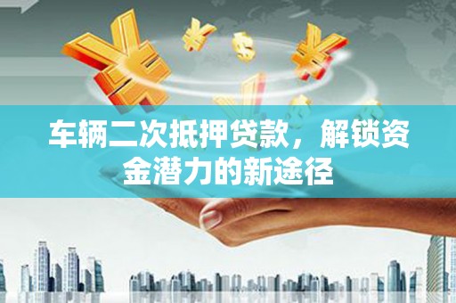 西屿车辆二次抵押贷款，解锁资金潜力的新途径