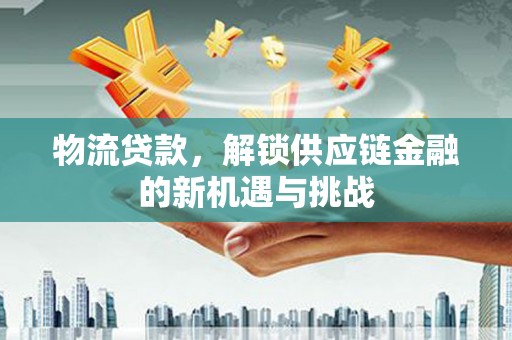 西屿物流贷款，解锁供应链金融的新机遇与挑战