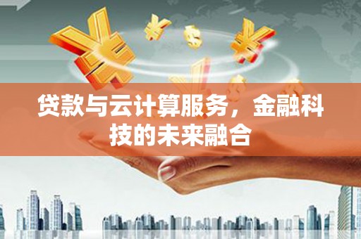 西屿贷款与云计算服务，金融科技的未来融合