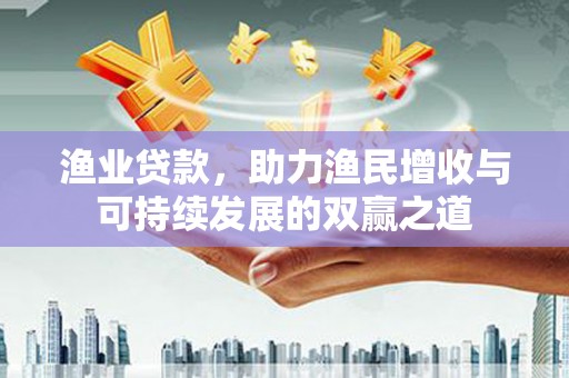 西屿渔业贷款，助力渔民增收与可持续发展的双赢之道