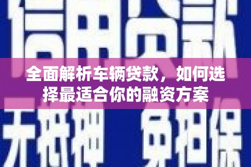 西屿全面解析车辆贷款，如何选择最适合你的融资方案