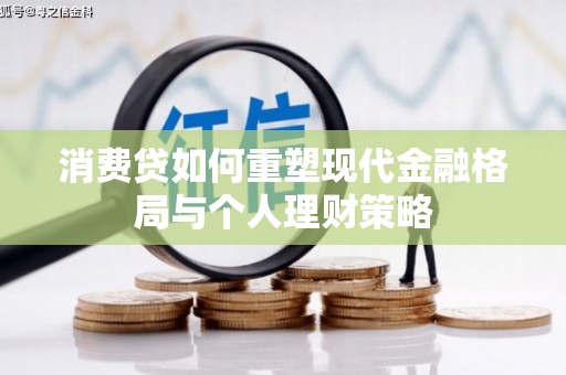 西屿消费贷如何重塑现代金融格局与个人理财策略
