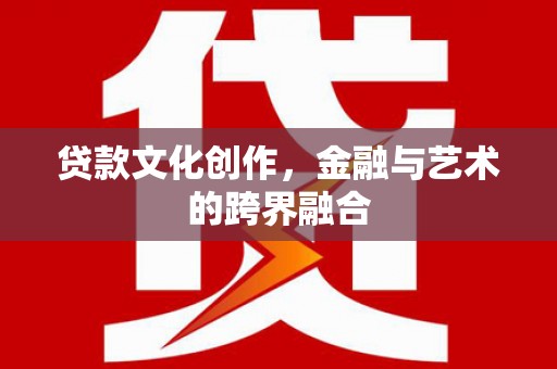 西屿贷款文化创作，金融与艺术的跨界融合