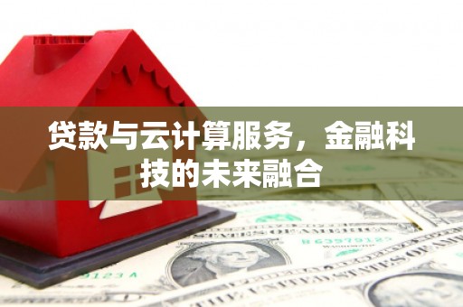 西屿贷款与云计算服务，金融科技的未来融合