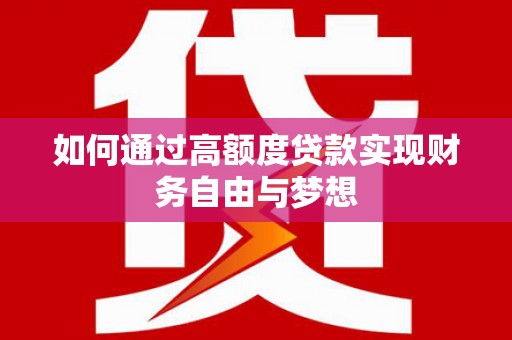 西屿如何通过高额度贷款实现财务自由与梦想