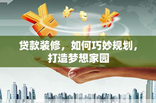 西屿贷款装修，如何巧妙规划，打造梦想家园