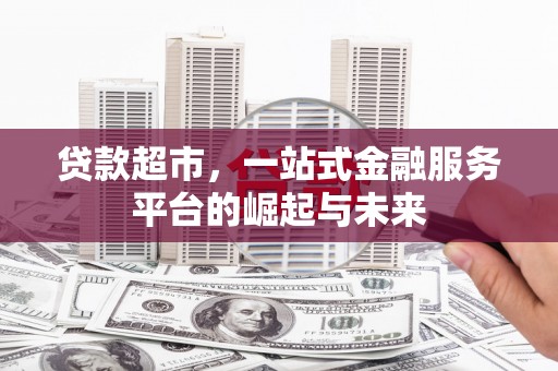 西屿贷款超市，一站式金融服务平台的崛起与未来