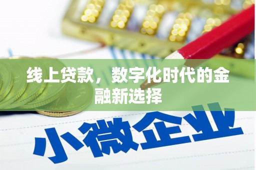 西屿线上贷款，数字化时代的金融新选择