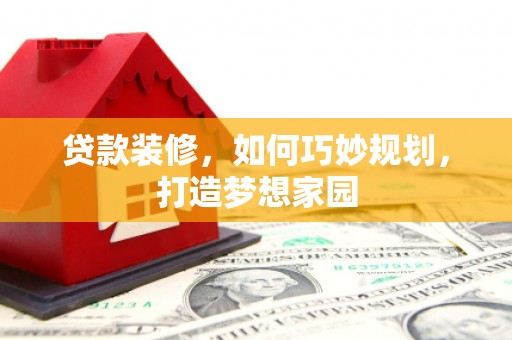西屿贷款装修，如何巧妙规划，打造梦想家园