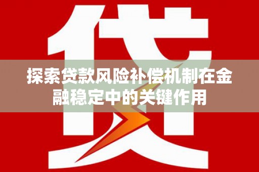 西屿探索贷款风险补偿机制在金融稳定中的关键作用