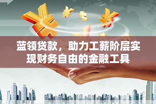 西屿蓝领贷款，助力工薪阶层实现财务自由的金融工具