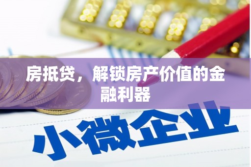 西屿房抵贷，解锁房产价值的金融利器