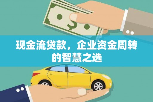 西屿现金流贷款，企业资金周转的智慧之选