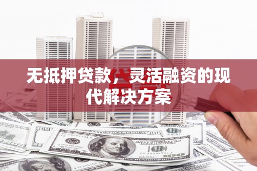 西屿无抵押贷款，灵活融资的现代解决方案
