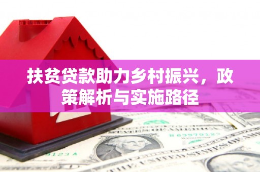 西屿扶贫贷款助力乡村振兴，政策解析与实施路径