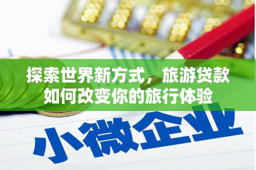 西屿探索世界新方式，旅游贷款如何改变你的旅行体验