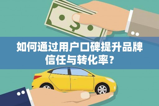 西屿如何通过用户口碑提升品牌信任与转化率？