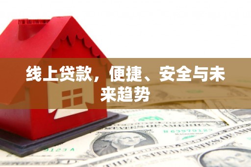 西屿线上贷款，便捷、安全与未来趋势