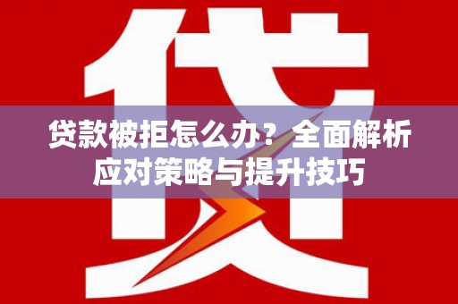 西屿贷款被拒怎么办？全面解析应对策略与提升技巧