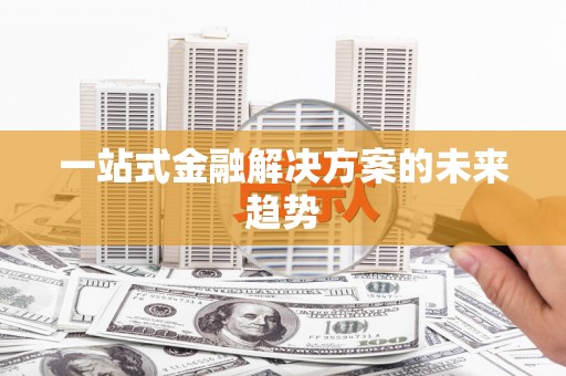 西屿一站式金融解决方案的未来趋势