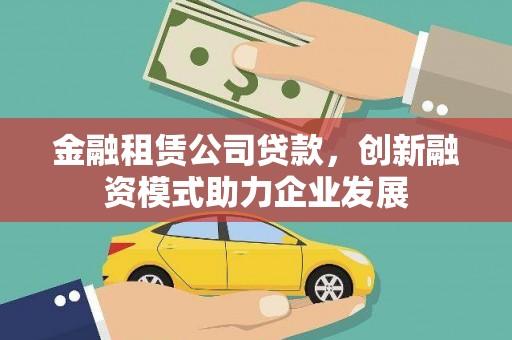 西屿金融租赁公司贷款，创新融资模式助力企业发展