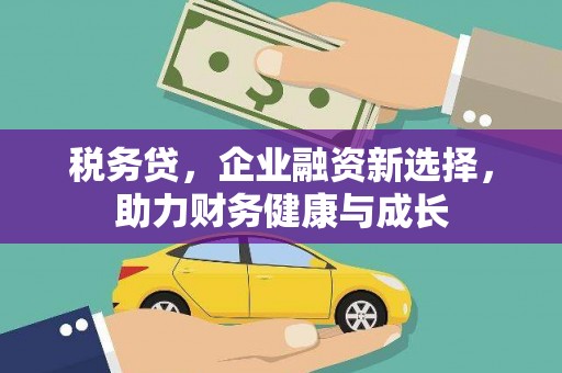 西屿税务贷，企业融资新选择，助力财务健康与成长