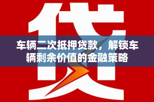 西屿车辆二次抵押贷款，解锁车辆剩余价值的金融策略